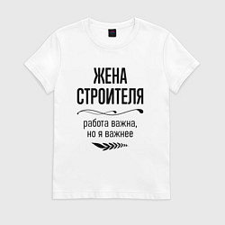 Футболка хлопковая женская Жена строителя важнее, цвет: белый