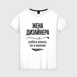 Футболка хлопковая женская Жена дизайнера важнее, цвет: белый
